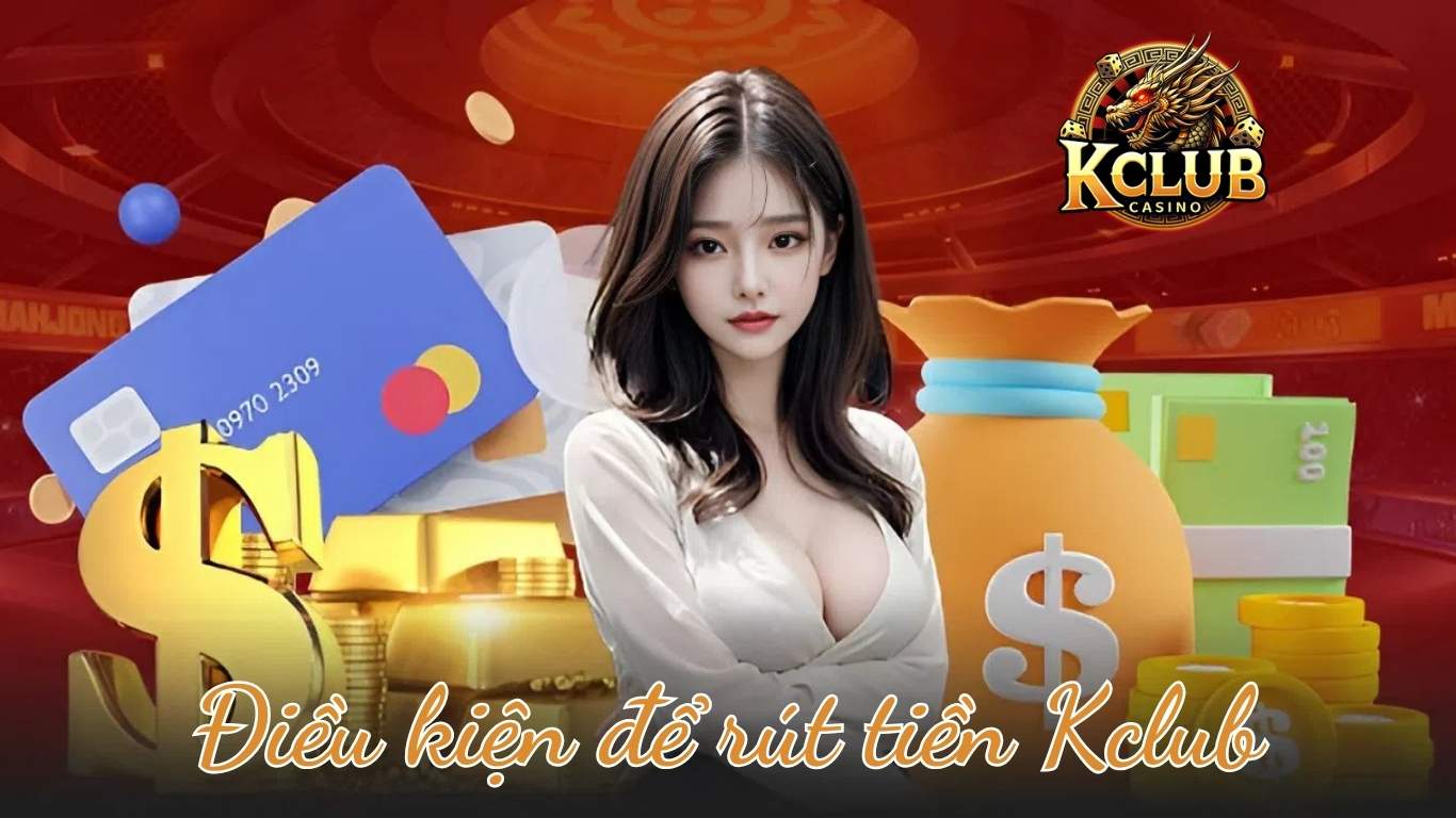 Điều kiện để rút tiền Kclub Điều kiện để rút tiền Kclub