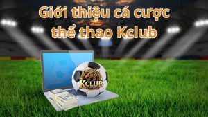 Giới thiệu đôi nét về sân chơi cá cược thể thao Kclub