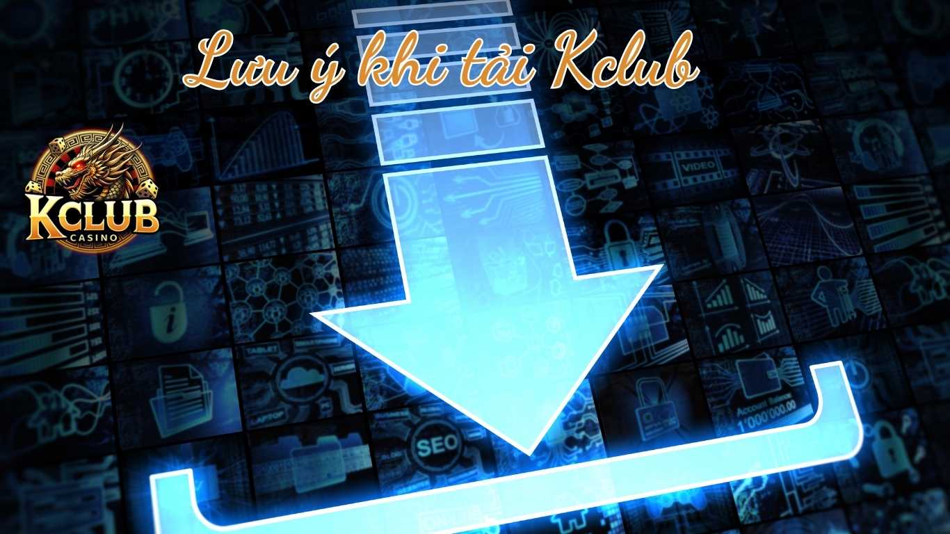 Lưu ý quan trọng khi tải app Kclub Lưu ý quan trọng khi tải app Kclub